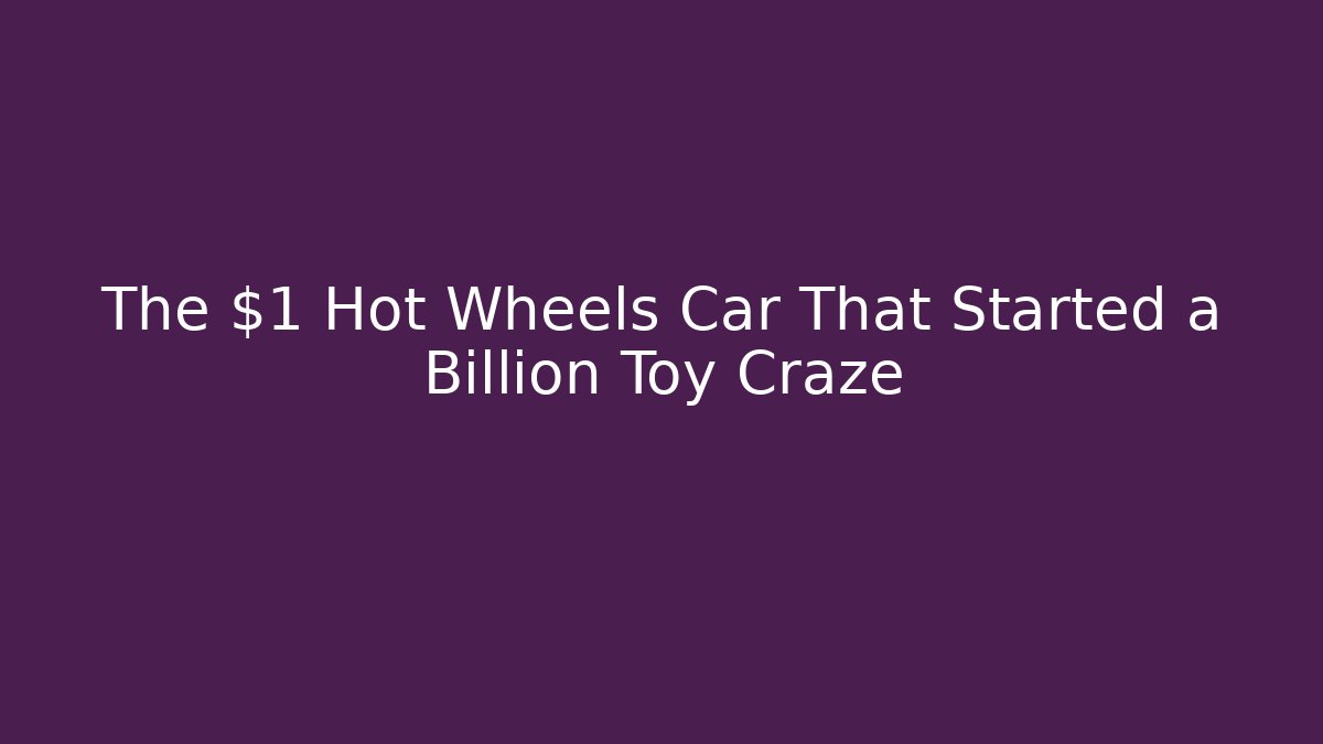 The $1 Hot Wheels Car That Started a Billion Toy Craze