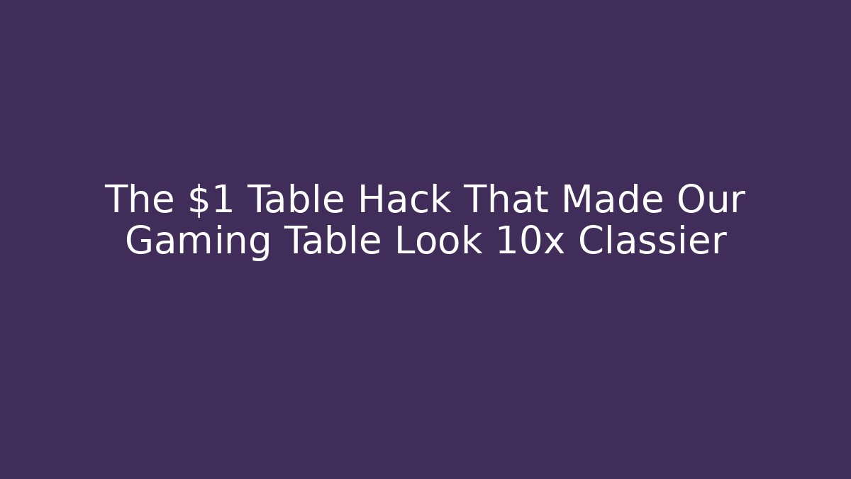 The $1 Table Hack That Made Our Gaming Table Look 10x Classier - Andrea Zevedo