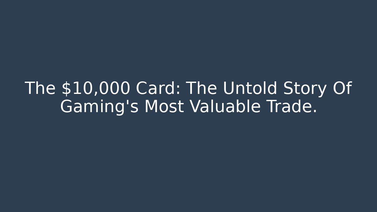 The $10,000 Card: The Untold Story Of Gaming's Most Valuable Trade.