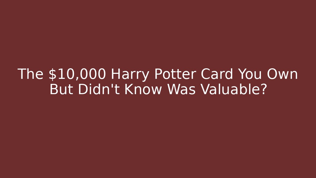 The $10,000 Harry Potter Card You Own But Didn't Know Was Valuable?