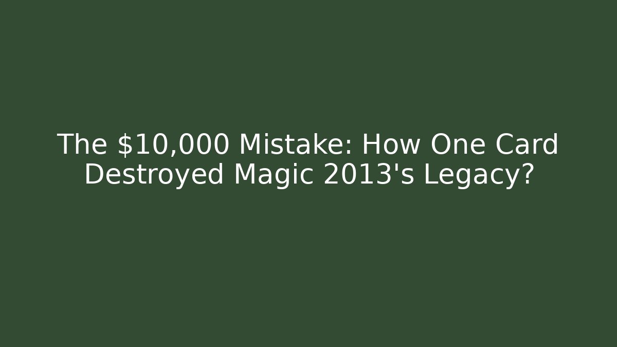 The $10,000 Mistake: How One Card Destroyed Magic 2013's Legacy?