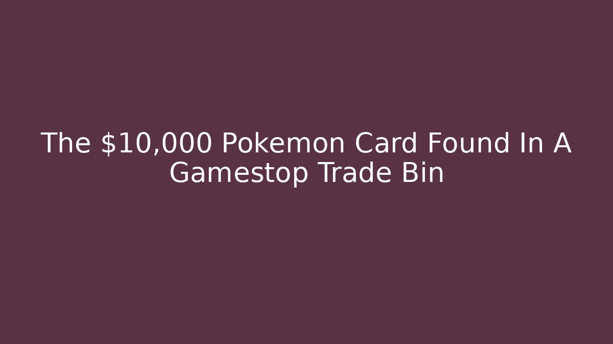 The $10,000 Pokemon Card Found In A Gamestop Trade Bin