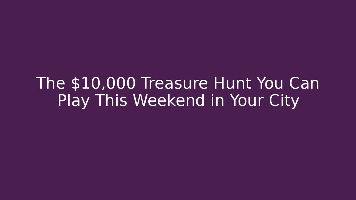 The $10,000 Treasure Hunt You Can Play This Weekend in Your City