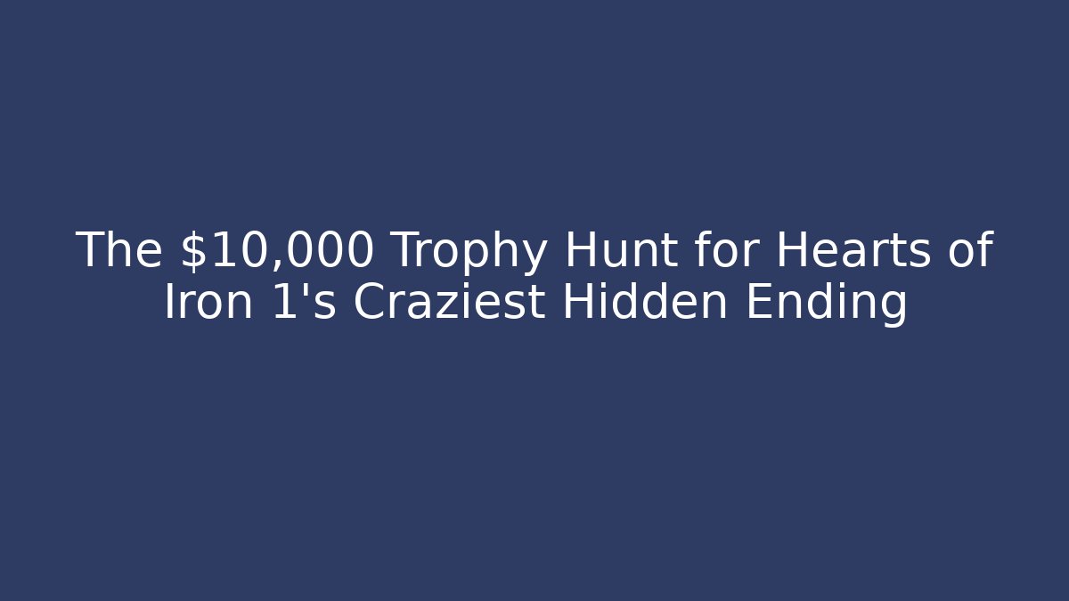 The $10,000 Trophy Hunt for Hearts of Iron 1's Craziest Hidden Ending