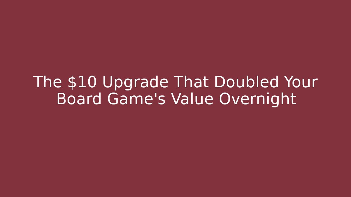 The $10 Upgrade That Doubled Your Board Game's Value Overnight