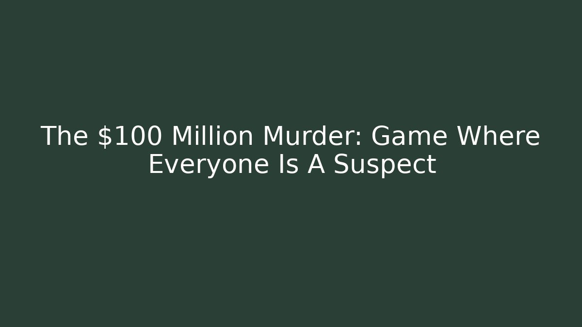 The $100 Million Murder: Game Where Everyone Is A Suspect