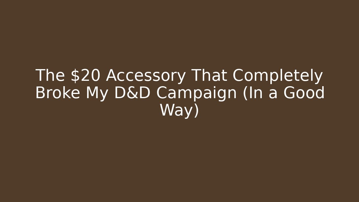 The $20 Accessory That Completely Broke My D&D Campaign (In a Good Way)