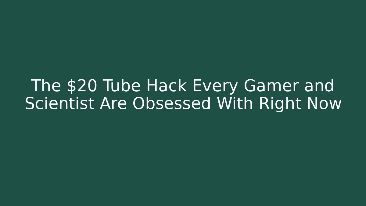 The $20 Tube Hack Every Gamer and Scientist Are Obsessed With Right Now