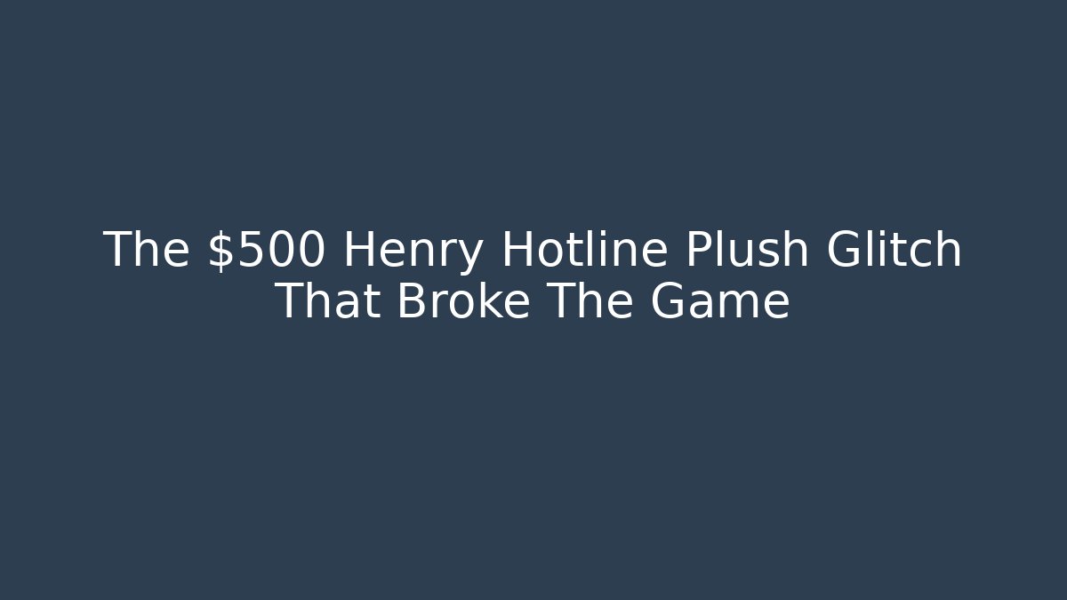 The $500 Henry Hotline Plush Glitch That Broke The Game