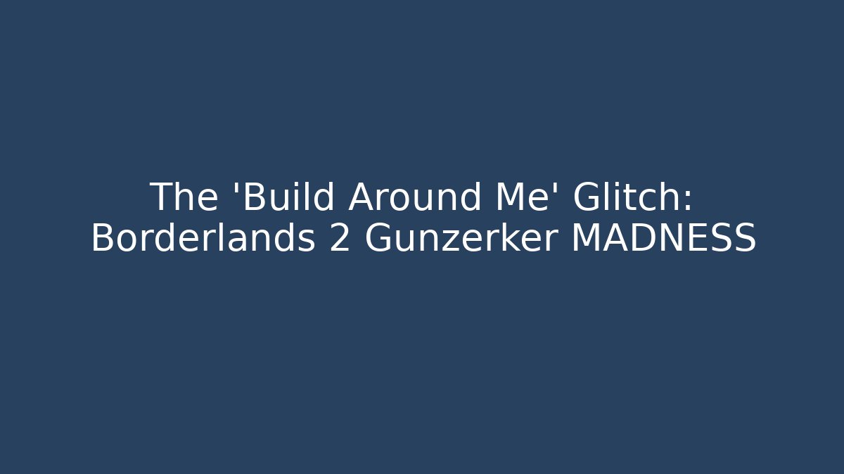 The 'Build Around Me' Glitch: Borderlands 2 Gunzerker MADNESS