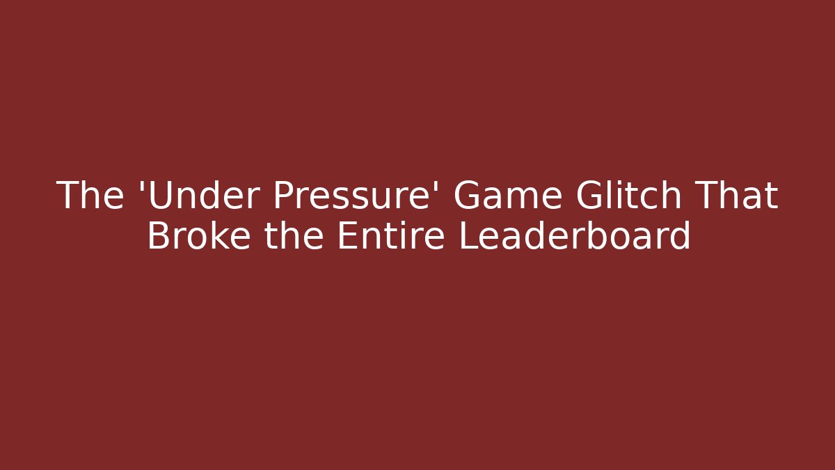 The 'Under Pressure' Game Glitch That Broke the Entire Leaderboard