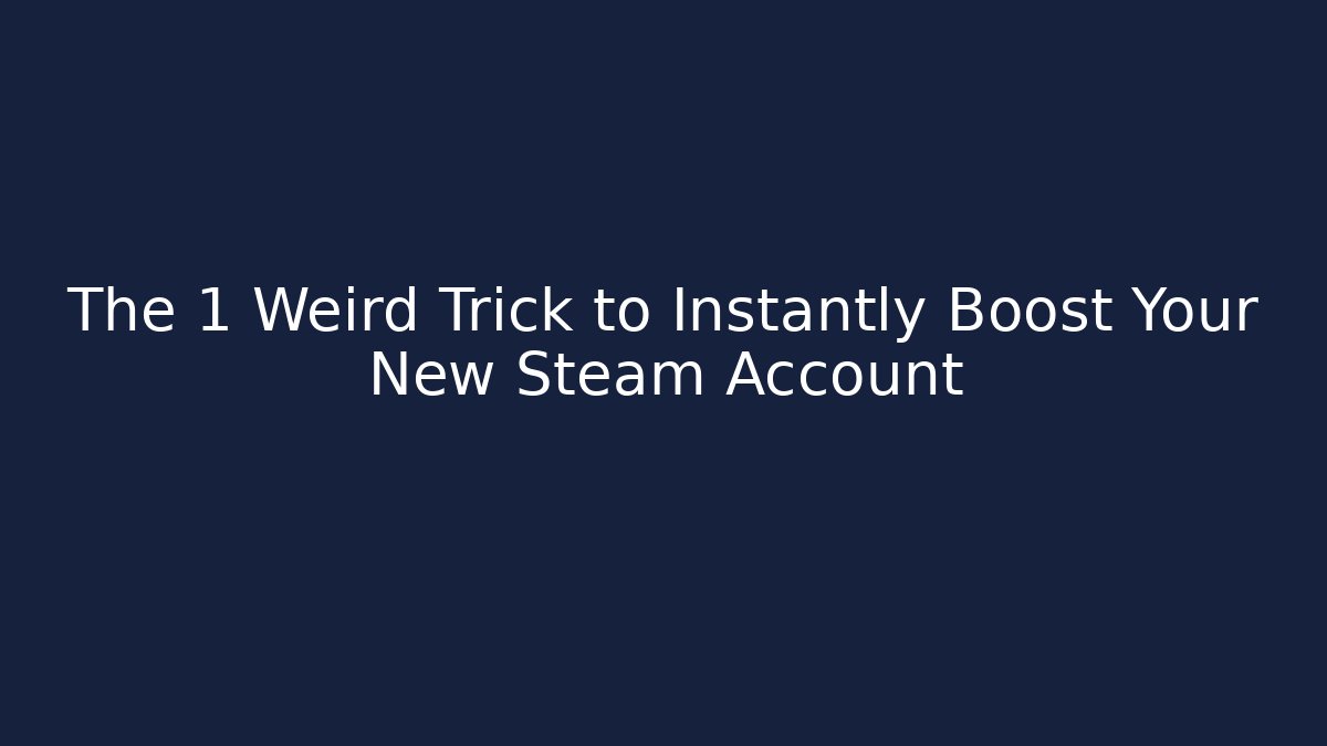 The 1 Weird Trick to Instantly Boost Your New Steam Account