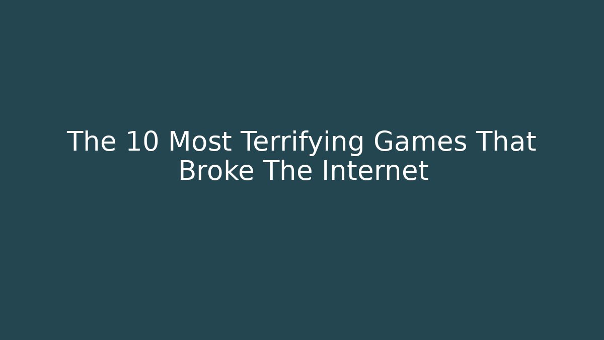 The 10 Most Terrifying Games That Broke The Internet