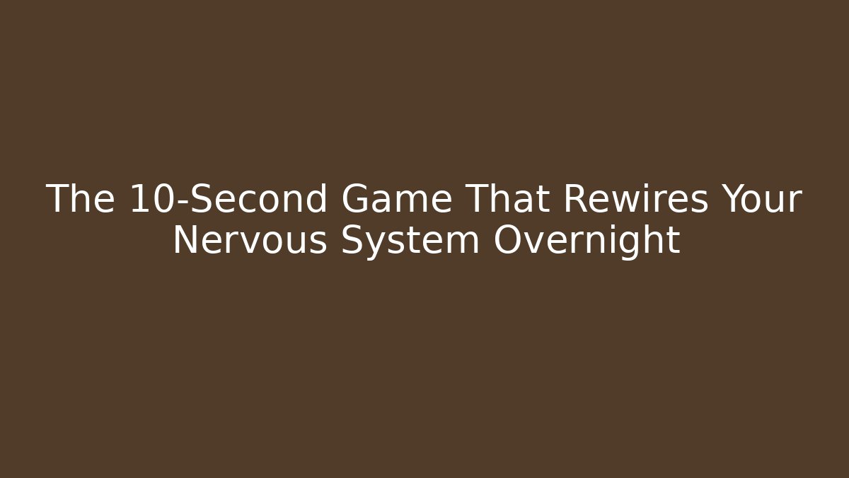 The 10-Second Game That Rewires Your Nervous System Overnight
