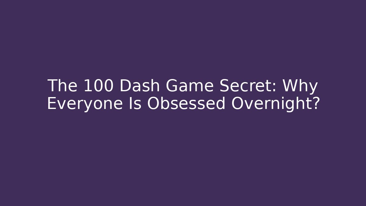 The 100 Dash Game Secret: Why Everyone Is Obsessed Overnight?