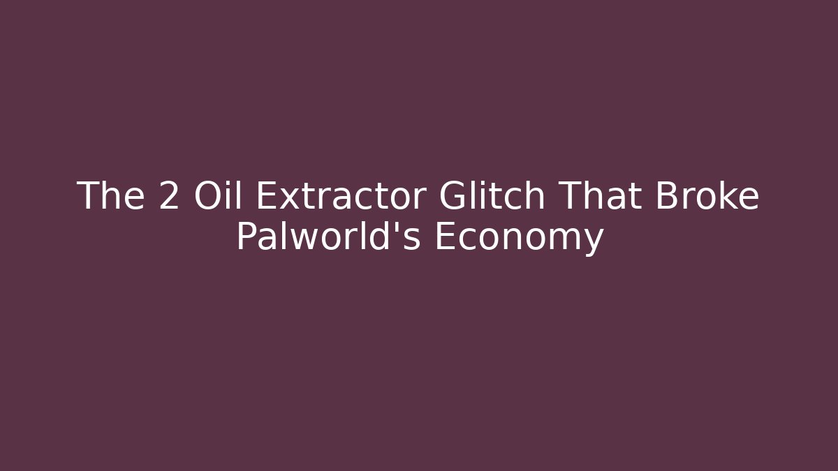 The 2 Oil Extractor Glitch That Broke Palworld's Economy