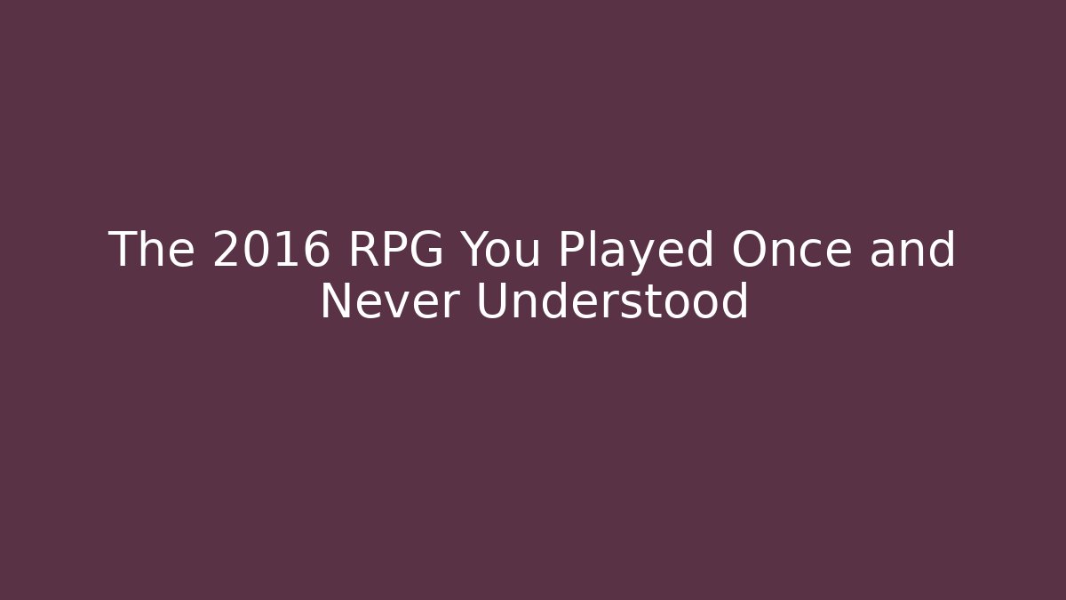 The 2016 RPG You Played Once and Never Understood - Andrea Zevedo