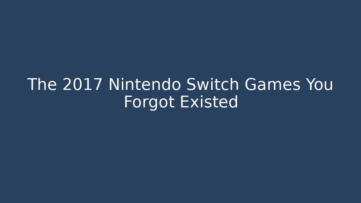 The 2017 Nintendo Switch Games You Forgot Existed