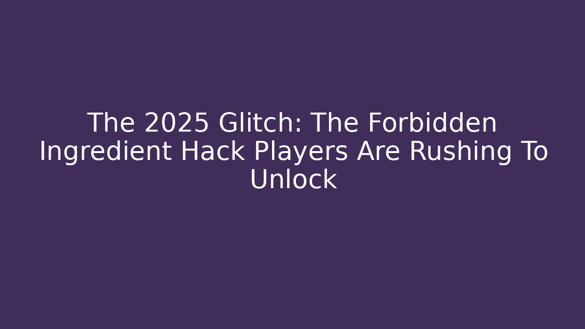 The 2025 Glitch: The Forbidden Ingredient Hack Players Are Rushing To Unlock - Andrea Zevedo