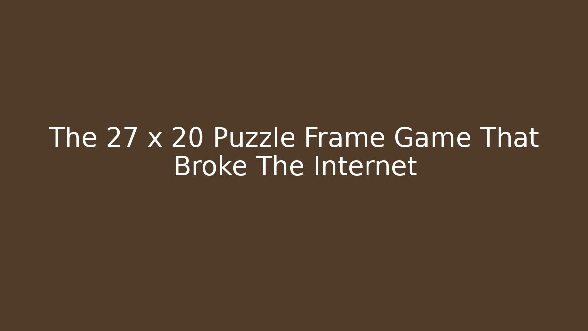 The 27 x 20 Puzzle Frame Game That Broke The Internet