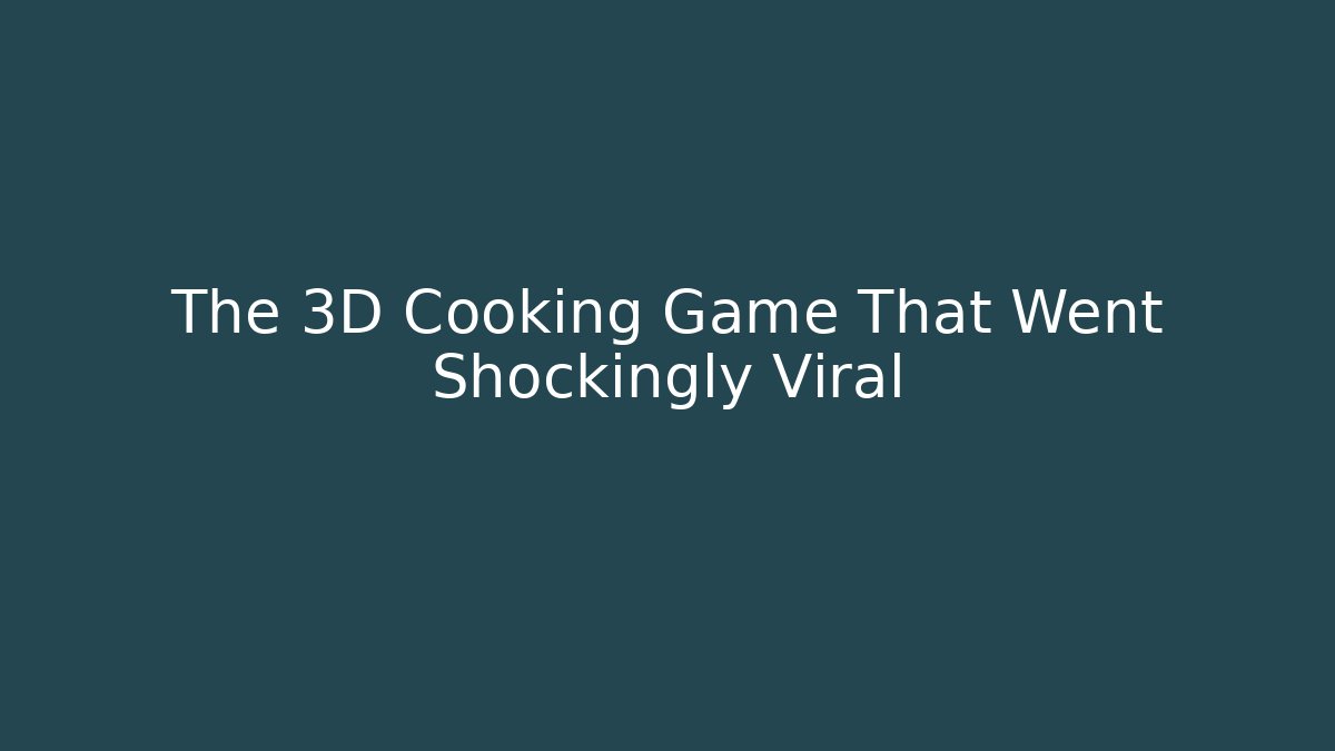 The 3D Cooking Game That Went Shockingly Viral