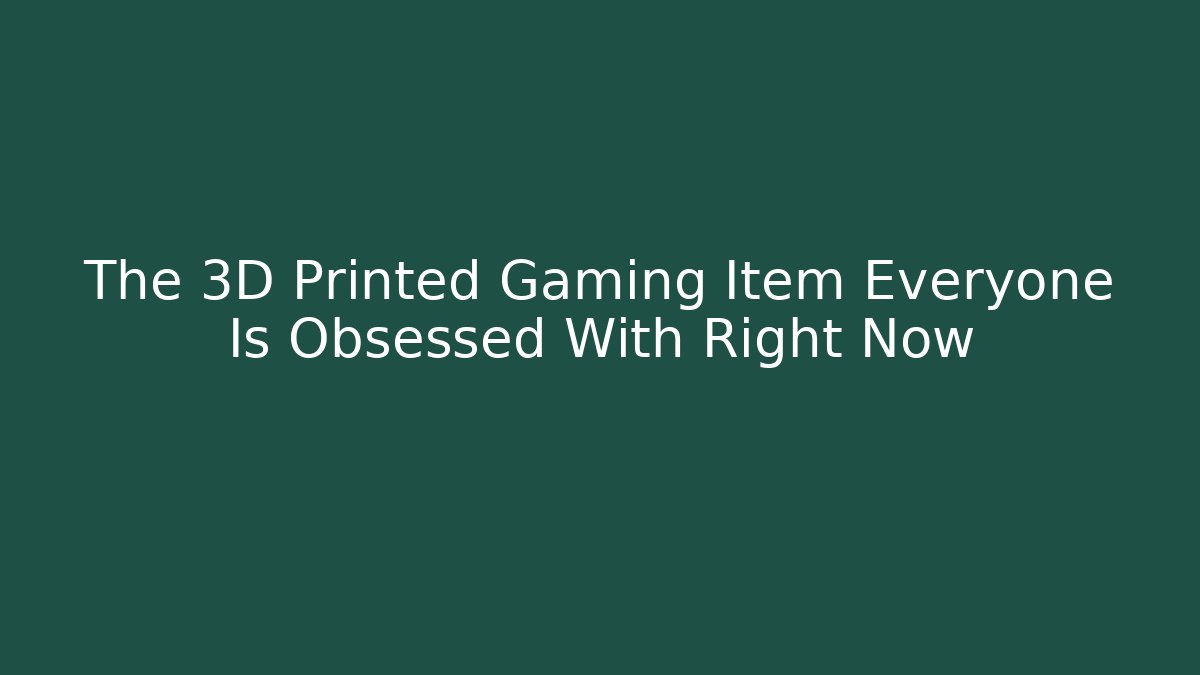The 3D Printed Gaming Item Everyone Is Obsessed With Right Now