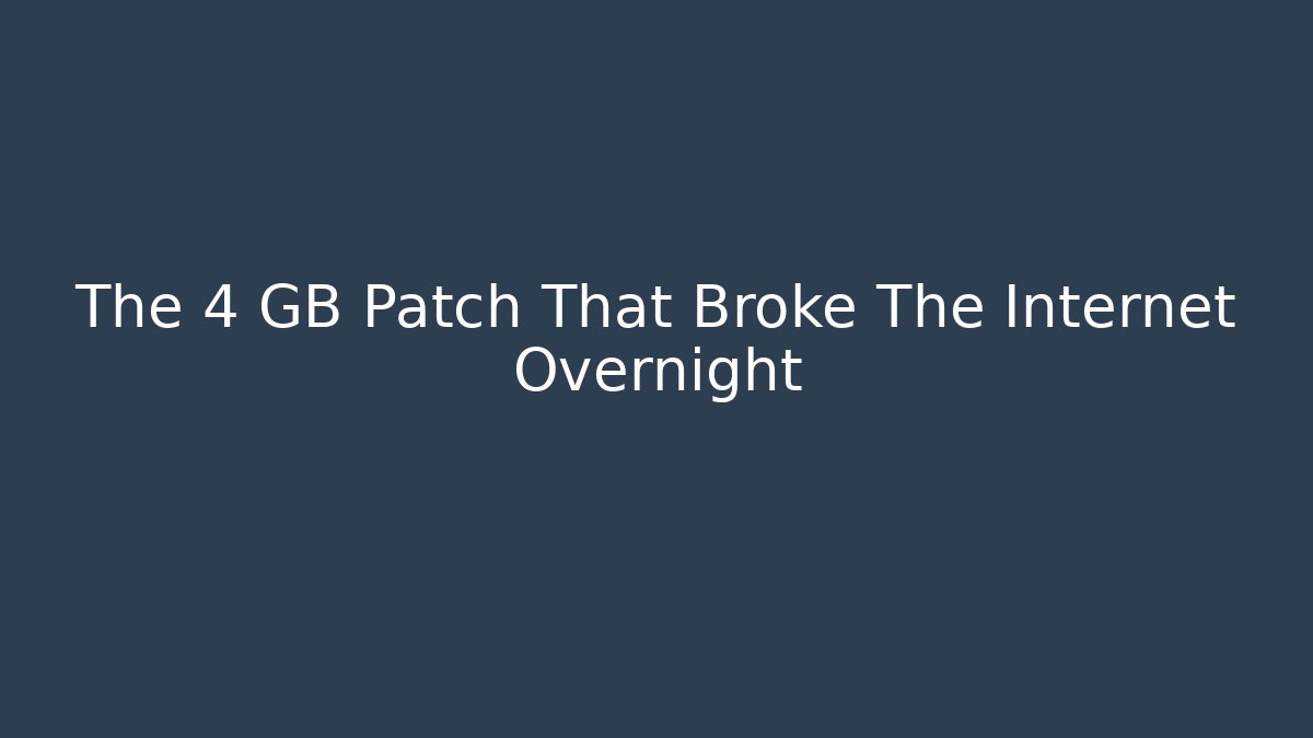 The 4 GB Patch That Broke The Internet Overnight - Andrea Zevedo