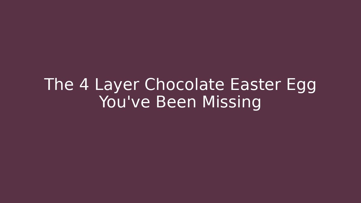 The 4 Layer Chocolate Easter Egg You've Been Missing