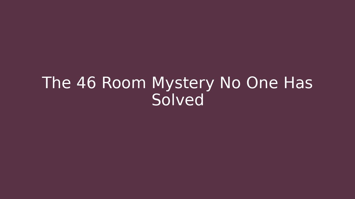 The 46 Room Mystery No One Has Solved