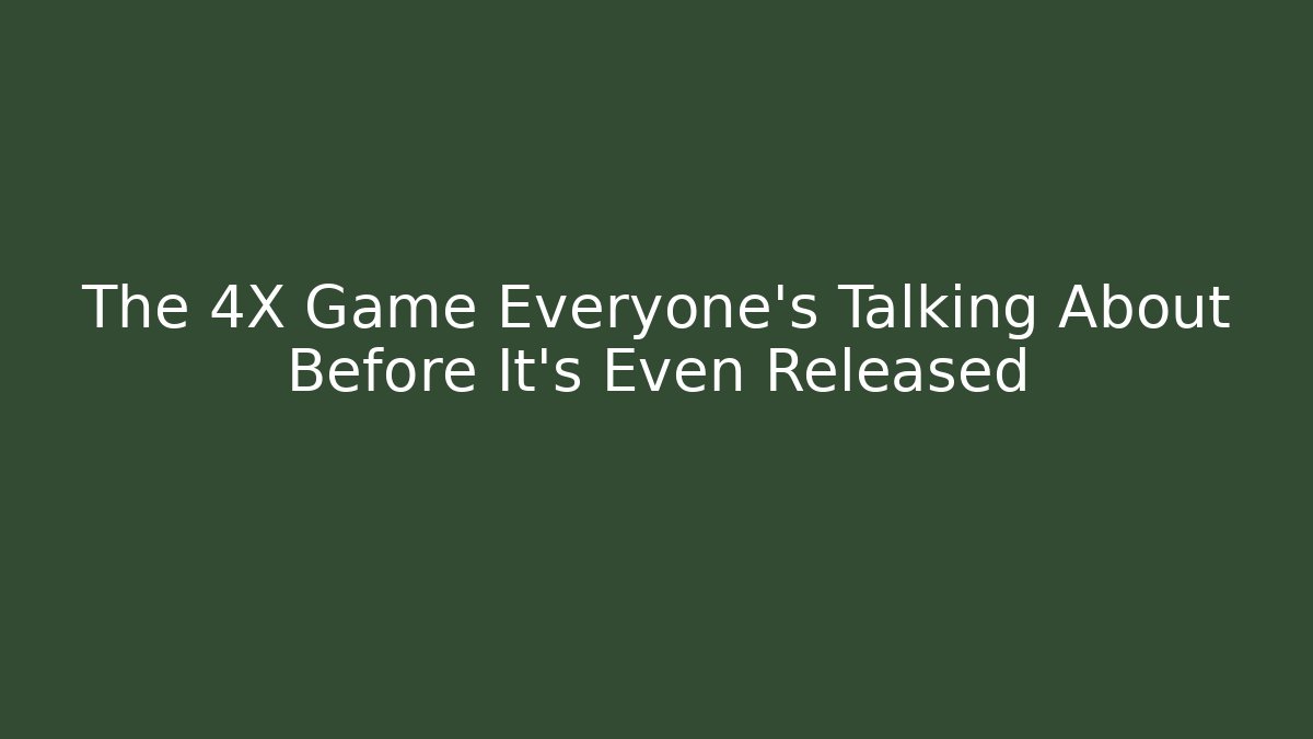The 4X Game Everyone’s Talking About Before It’s Even Released