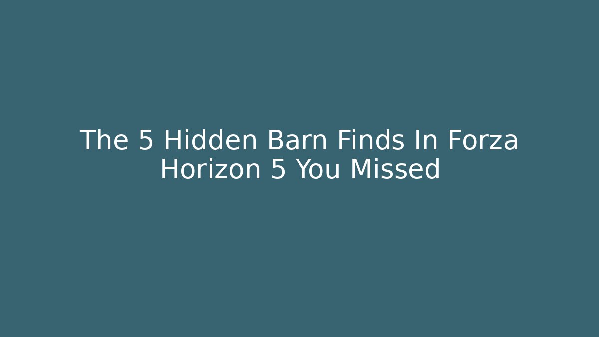 The 5 Hidden Barn Finds In Forza Horizon 5 You Missed