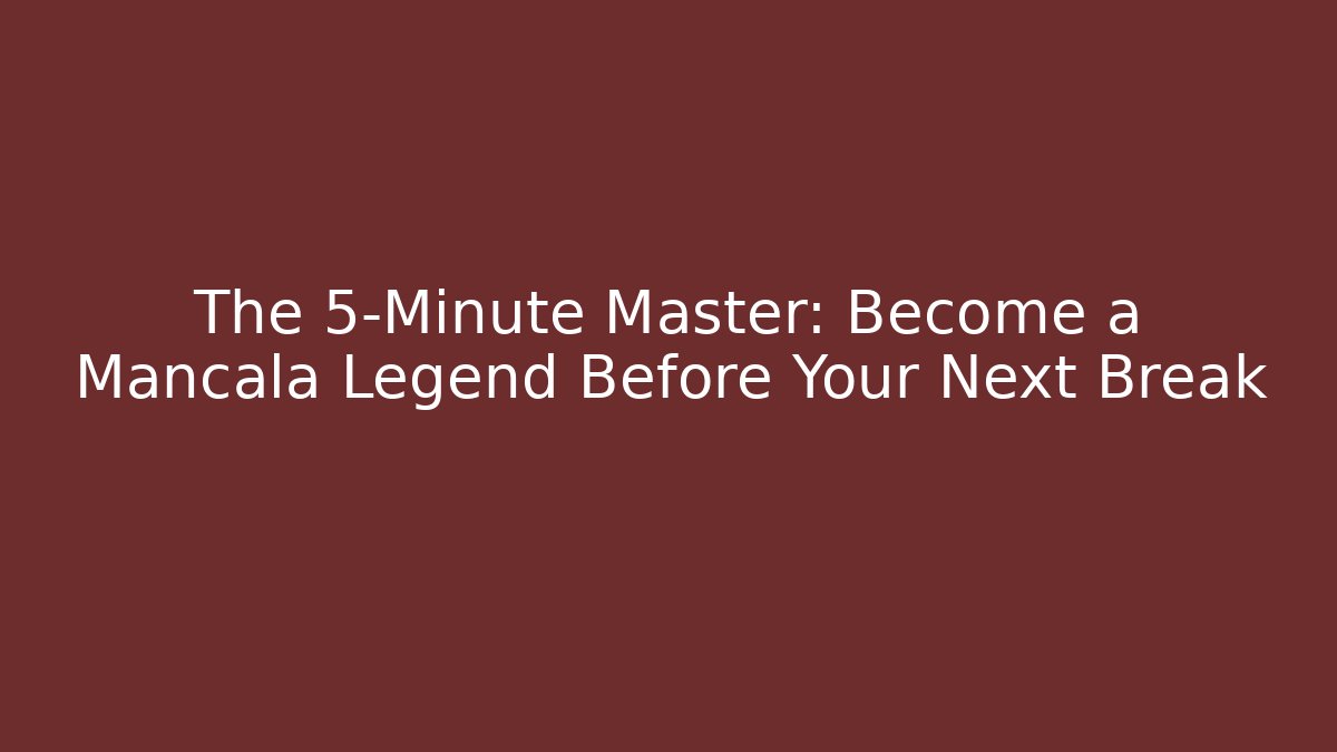 The 5-Minute Master: Become a Mancala Legend Before Your Next Break