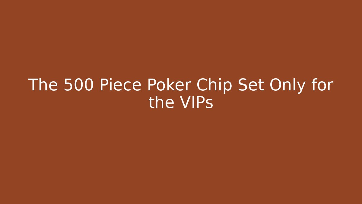 The 500 Piece Poker Chip Set Only for the VIPs