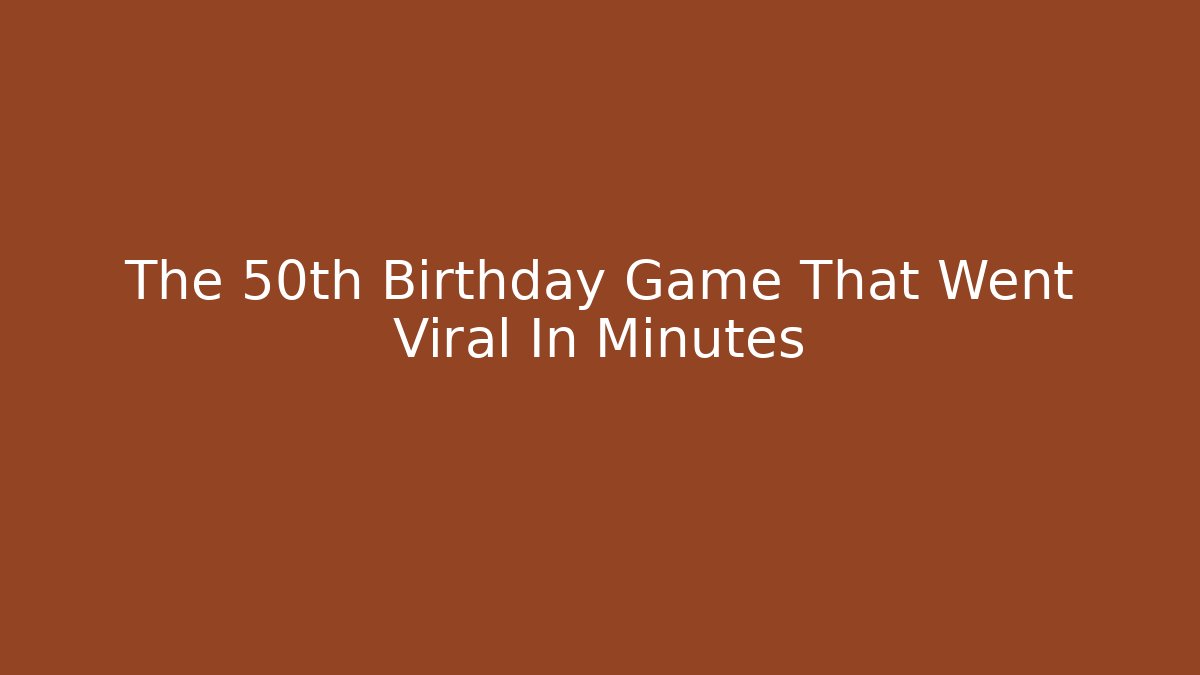 The 50th Birthday Game That Went Viral In Minutes