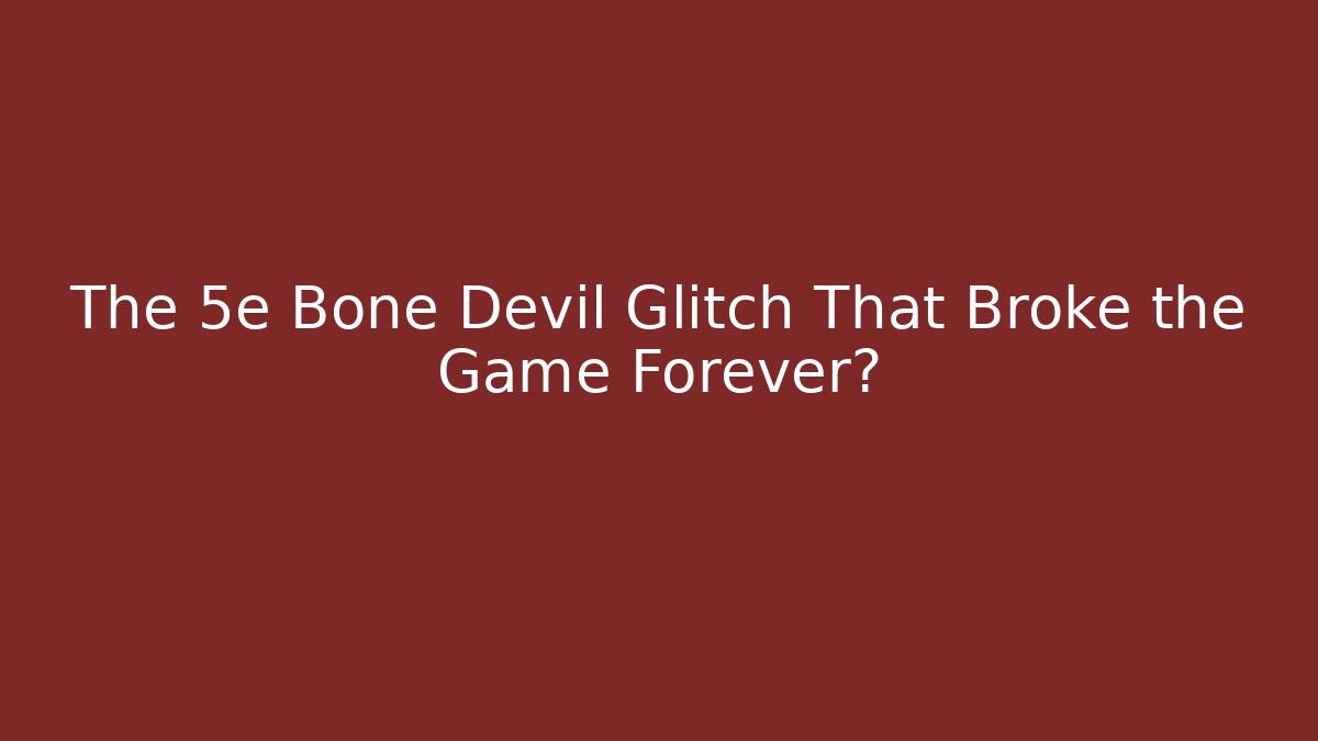 The 5e Bone Devil Glitch That Broke the Game Forever?