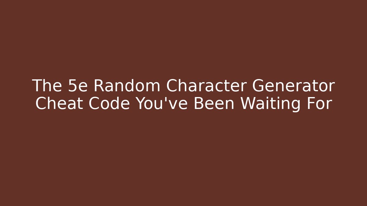 The 5e Random Character Generator Cheat Code You’ve Been Waiting For - Andrea Zevedo