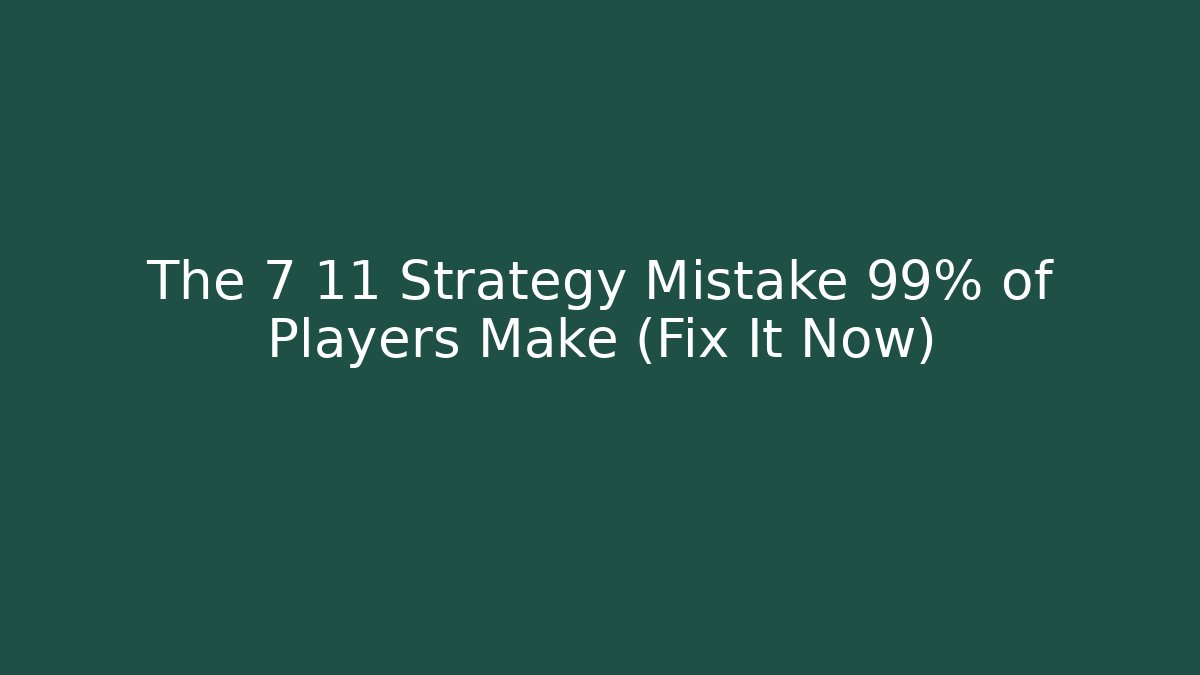 The 7 11 Strategy Mistake 99% of Players Make (Fix It Now)