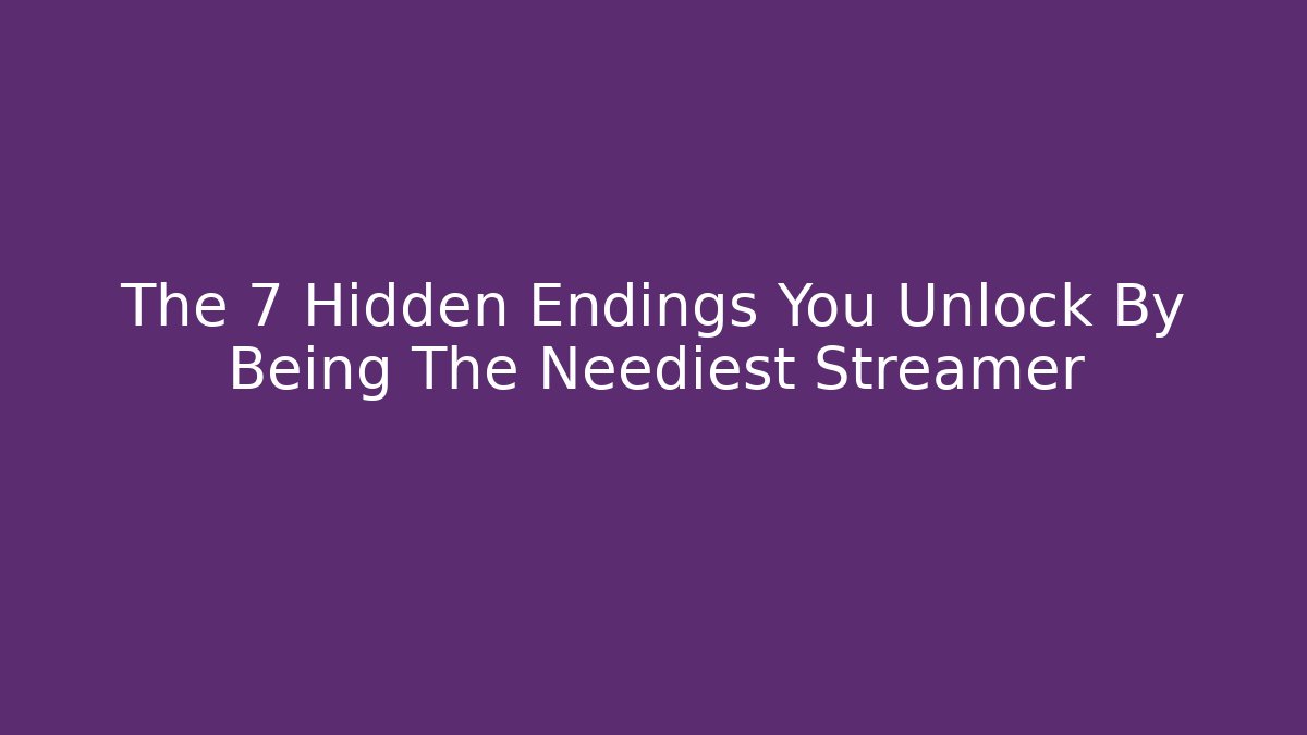 The 7 Hidden Endings You Unlock By Being The Neediest Streamer