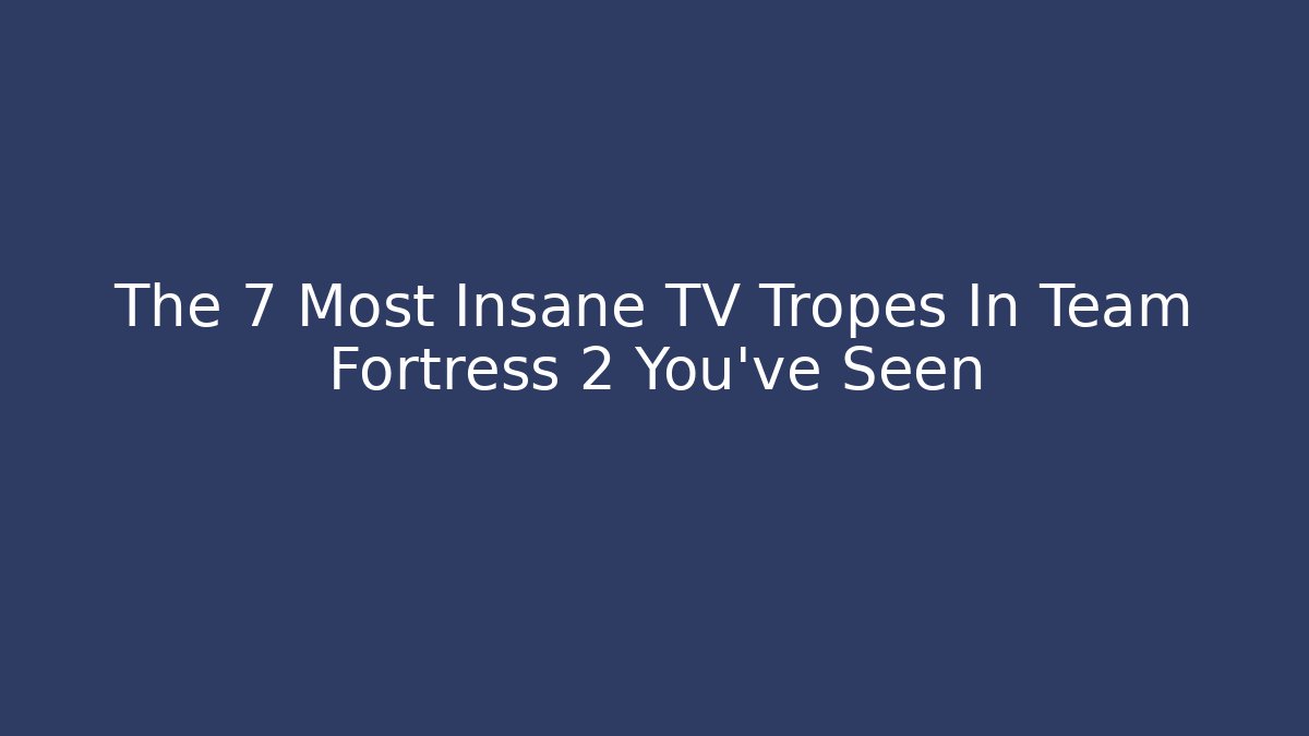 The 7 Most Insane TV Tropes In Team Fortress 2 You've Seen
