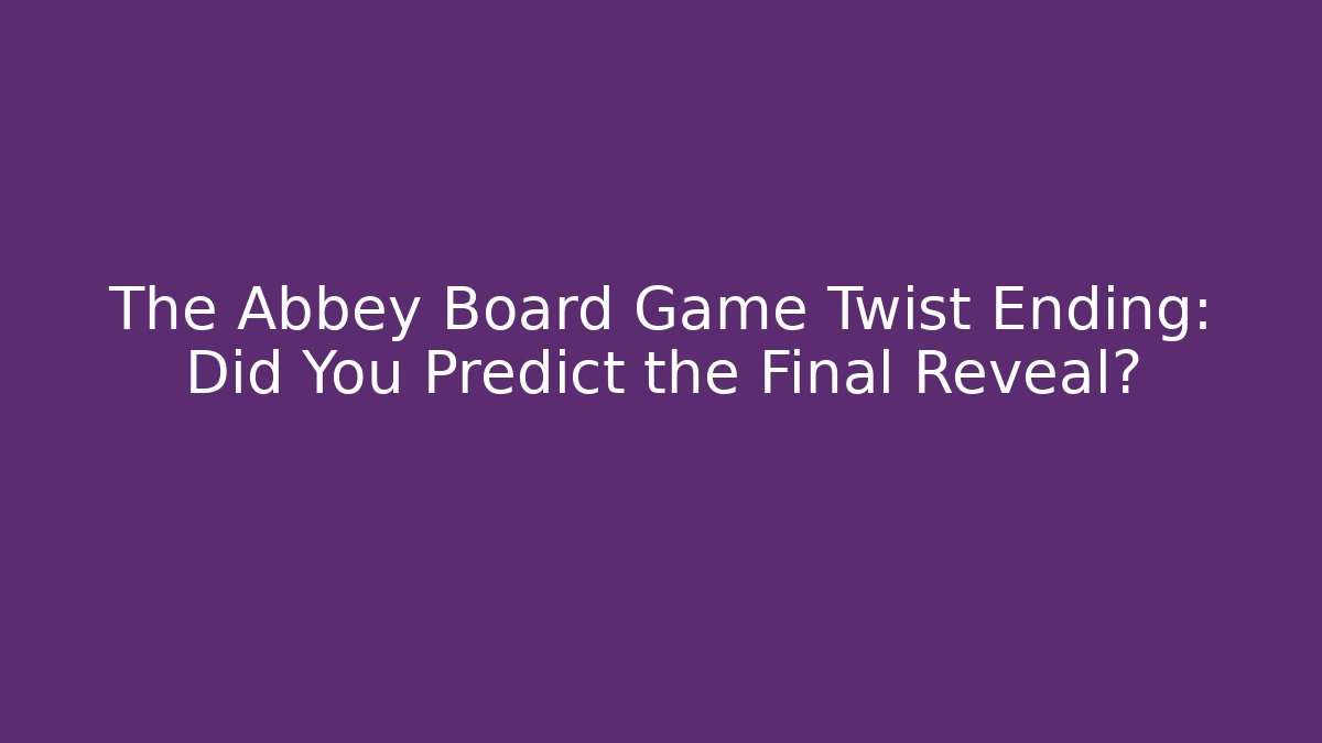 The Abbey Board Game Twist Ending: Did You Predict the Final Reveal?