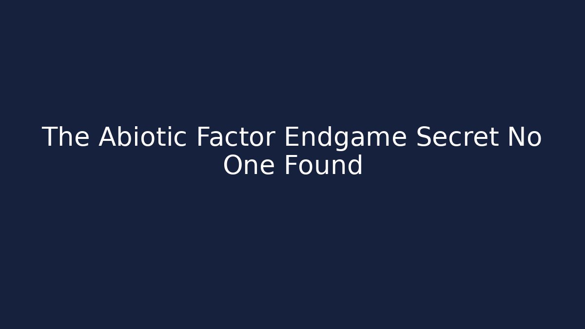 The Abiotic Factor Endgame Secret No One Found