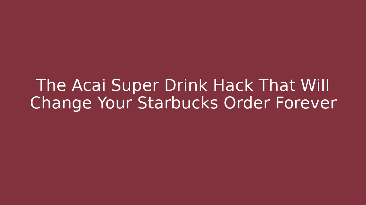 The Acai Super Drink Hack That Will Change Your Starbucks Order Forever