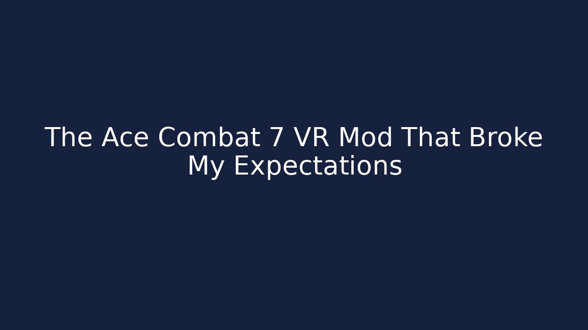 The Ace Combat 7 VR Mod That Broke My Expectations