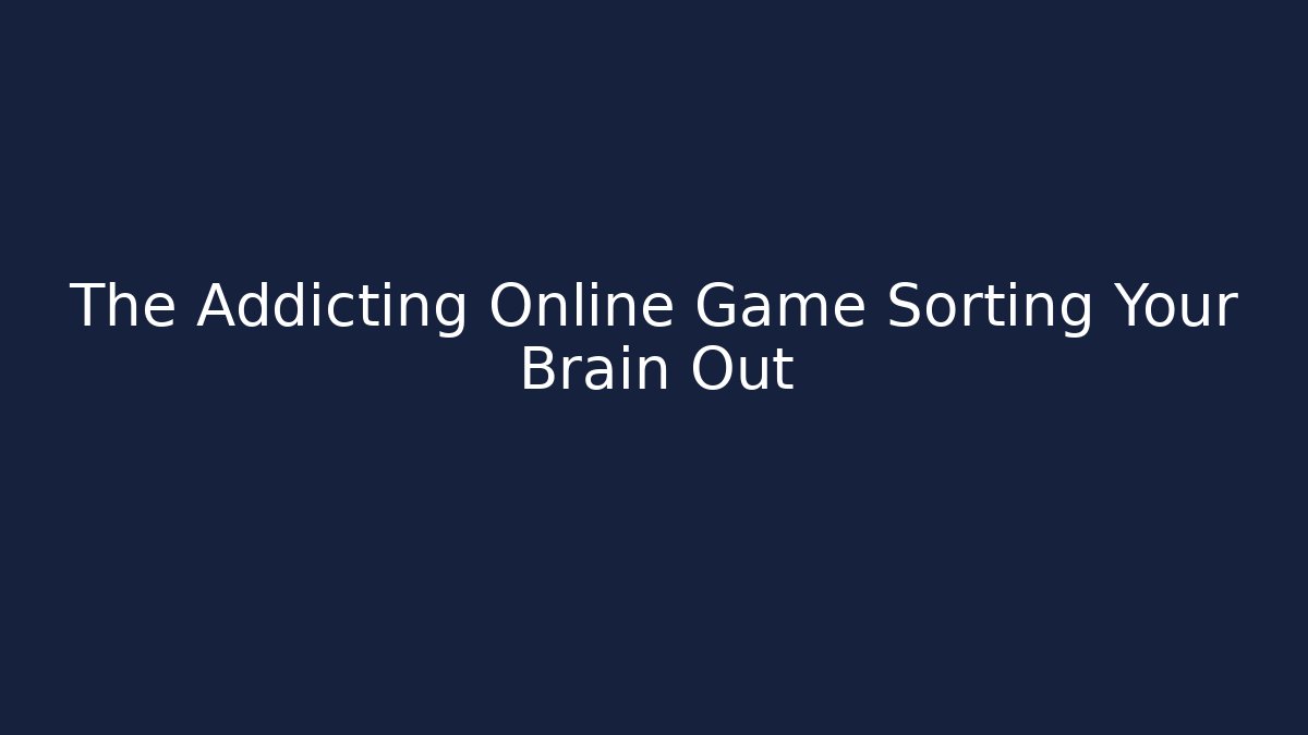 The Addicting Online Game Sorting Your Brain Out