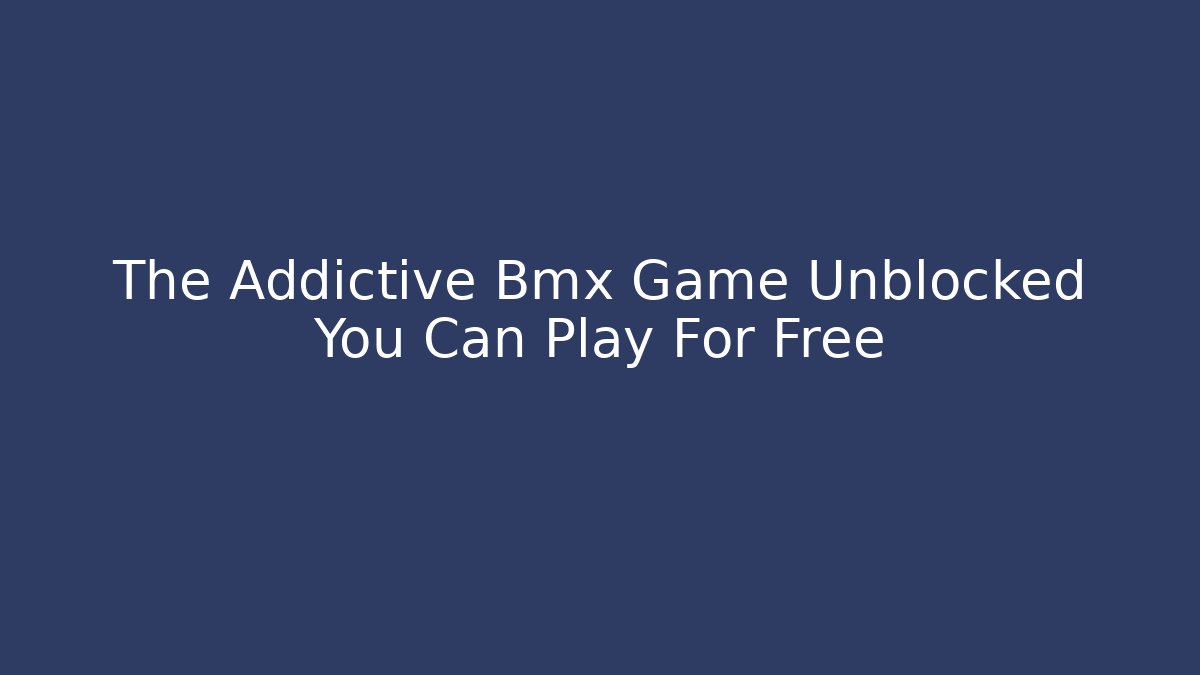 The Addictive Bmx Game Unblocked You Can Play For Free