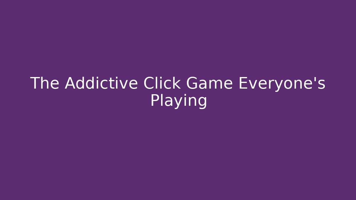 The Addictive Click Game Everyone's Playing