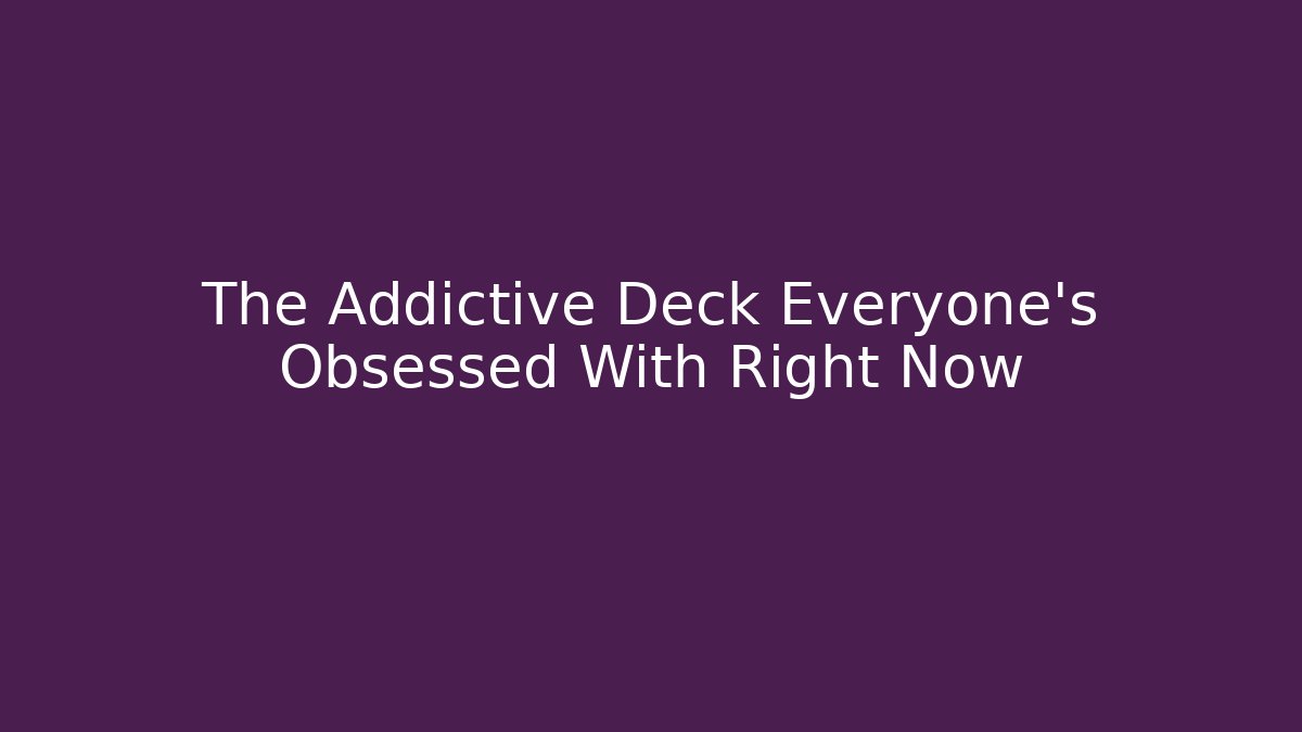 The Addictive Deck Everyone’s Obsessed With Right Now