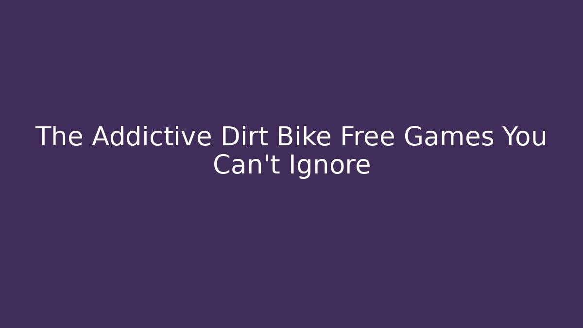 The Addictive Dirt Bike Free Games You Can't Ignore