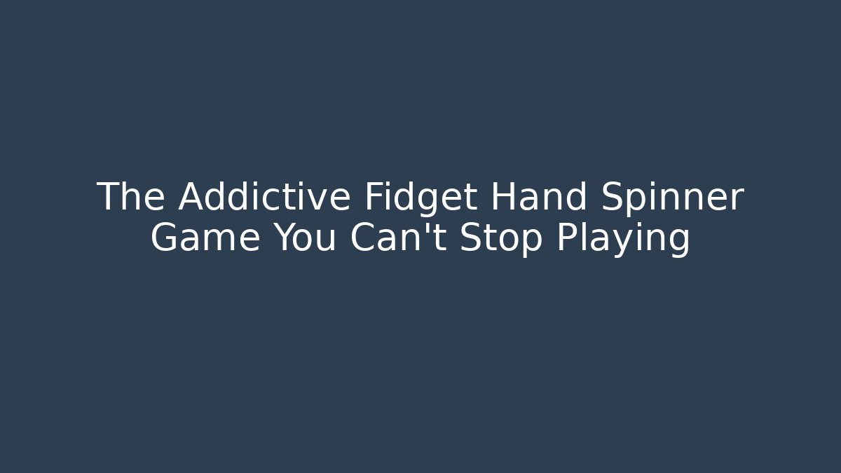The Addictive Fidget Hand Spinner Game You Can’t Stop Playing