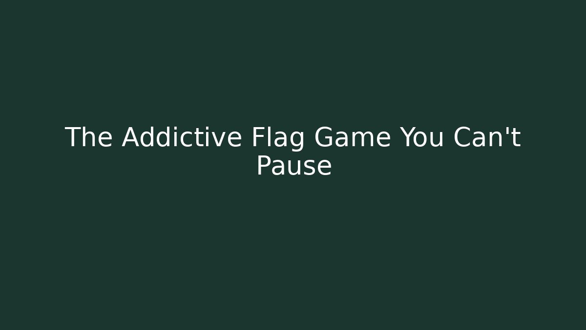 The Addictive Flag Game You Can’t Pause - Andrea Zevedo